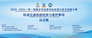 2024-2025一帶一路暨金磚國家技能發展與技術創新大賽軌道交通線路檢修與維護賽項總決賽圓滿落幕！